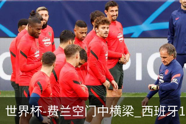 世界杯-费兰空门中横梁 西班牙12射4正半场暂0-0佛得角